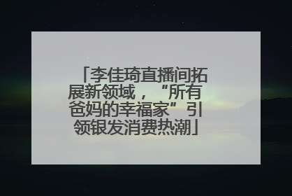 李佳琦直播间拓展新领域，“所有爸妈的幸福家”引领银发消费热潮