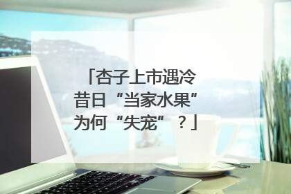 杏子上市遇冷 昔日“当家水果”为何“失宠”？