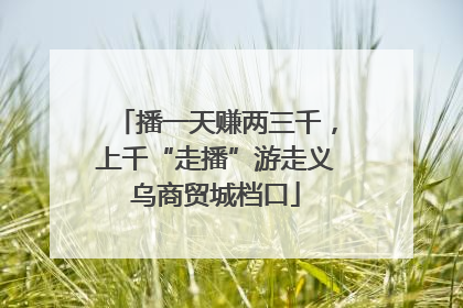 播一天赚两三千，上千“走播”游走义乌商贸城档口