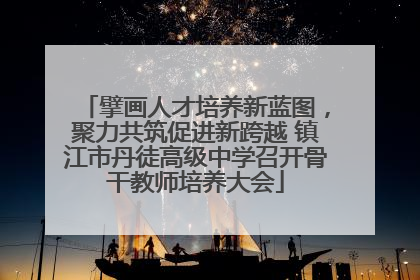 擘画人才培养新蓝图，聚力共筑促进新跨越 镇江市丹徒高级中学召开骨干教师培养大会