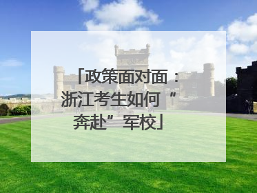 政策面对面：浙江考生如何“奔赴”军校