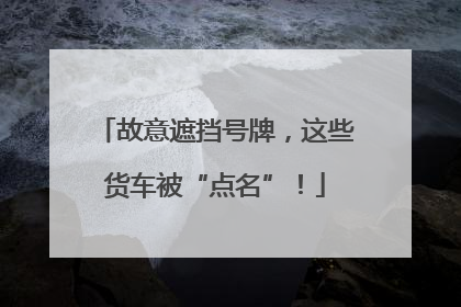故意遮挡号牌，这些货车被“点名”！