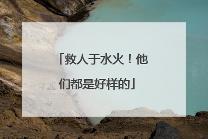 救人于水火！他们都是好样的