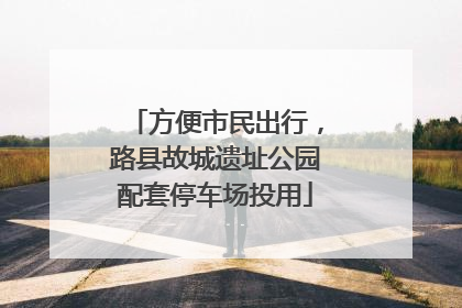 方便市民出行，路县故城遗址公园配套停车场投用