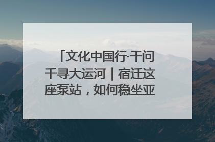 文化中国行·千问千寻大运河｜宿迁这座泵站，如何稳坐亚洲第一宝座？