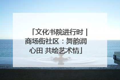 文化书院进行时｜商场街社区：舞韵润心田 共绘艺术情