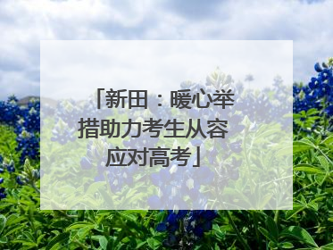 新田：暖心举措助力考生从容应对高考