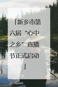 新乡市第六届“心中之乡”直播节正式启动