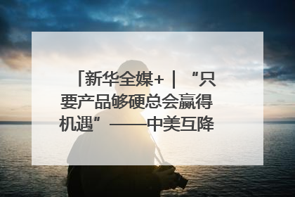 新华全媒+｜“只要产品够硬总会赢得机遇”——中美互降关税落地一线观察