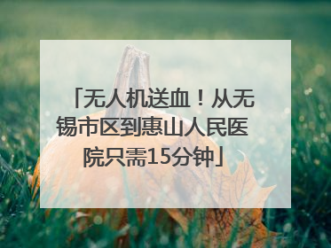 无人机送血！从无锡市区到惠山人民医院只需15分钟