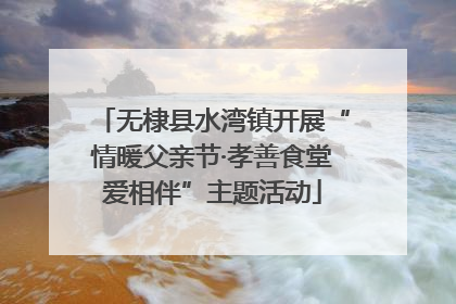 无棣县水湾镇开展“情暖父亲节·孝善食堂爱相伴”主题活动