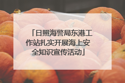 日照海警局东港工作站扎实开展海上安全知识宣传活动