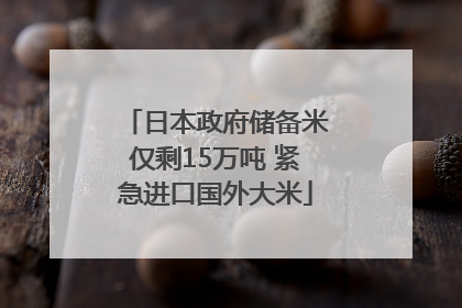 日本政府储备米仅剩15万吨 紧急进口国外大米