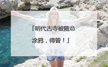 明代古寺被随意涂鸦，得管！
