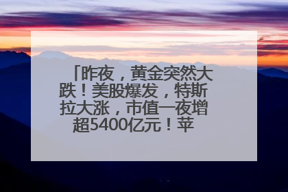 昨夜，黄金突然大跌！美股爆发，特斯拉大涨，市值一夜增超5400亿元！苹果传来大消息