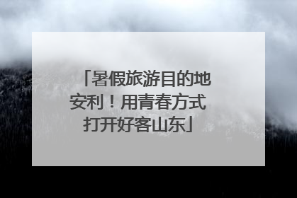 暑假旅游目的地安利！用青春方式打开好客山东