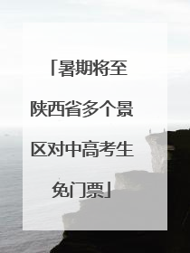 暑期将至 陕西省多个景区对中高考生免门票