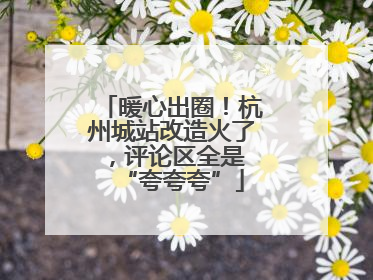 暖心出圈！杭州城站改造火了，评论区全是 “夸夸夸”