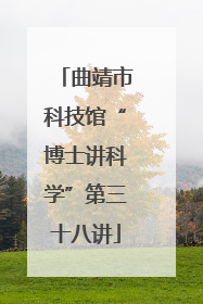 曲靖市科技馆“博士讲科学”第三十八讲