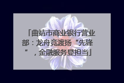 曲靖市商业银行营业部：龙舟竞渡扬“先锋”，金融服务显担当