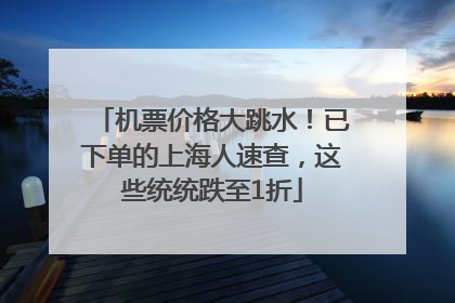 机票价格大跳水！已下单的上海人速查，这些统统跌至1折