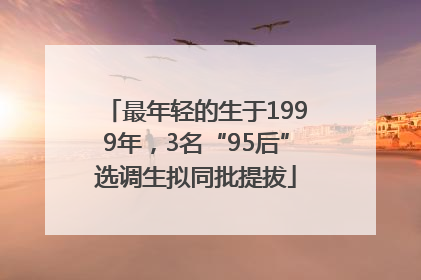 最年轻的生于1999年，3名“95后”选调生拟同批提拔