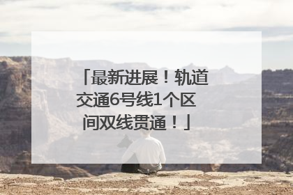 最新进展！轨道交通6号线1个区间双线贯通！