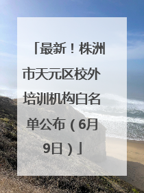 最新！株洲市天元区校外培训机构白名单公布（6月9日）