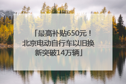 最高补贴650元！北京电动自行车以旧换新突破14万辆