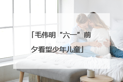 毛伟明“六一”前夕看望少年儿童