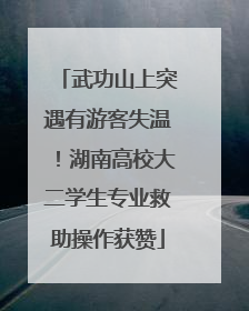 武功山上突遇有游客失温！湖南高校大二学生专业救助操作获赞