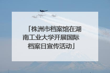 株洲市档案馆在湖南工业大学开展国际档案日宣传活动