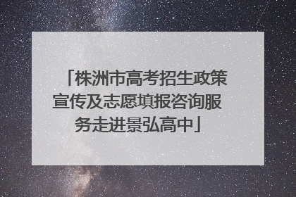 株洲市高考招生政策宣传及志愿填报咨询服务走进景弘高中