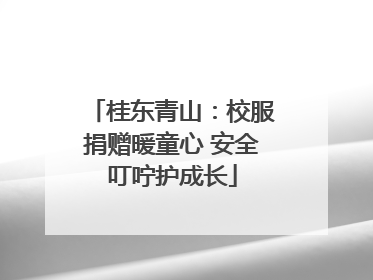桂东青山：校服捐赠暖童心 安全叮咛护成长