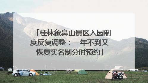 桂林象鼻山景区入园制度反复调整：一年不到又恢复实名制分时预约
