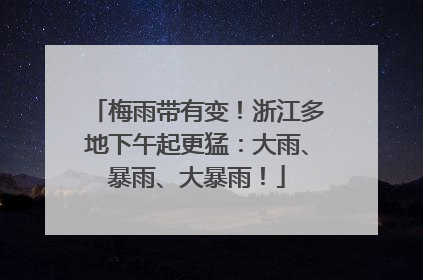 梅雨带有变！浙江多地下午起更猛：大雨、暴雨、大暴雨！