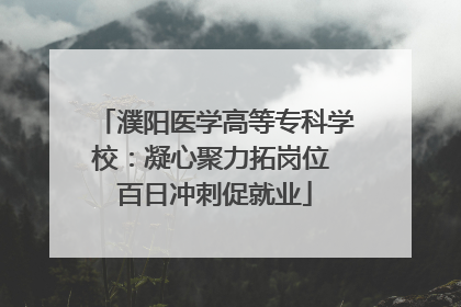 濮阳医学高等专科学校：凝心聚力拓岗位 百日冲刺促就业