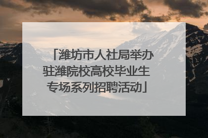潍坊市人社局举办驻潍院校高校毕业生专场系列招聘活动