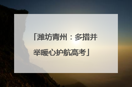 潍坊青州：多措并举暖心护航高考