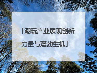 潮玩产业展现创新力量与蓬勃生机