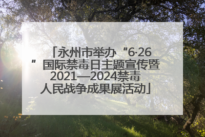 永州市举办“6·26”国际禁毒日主题宣传暨2021—2024禁毒人民战争成果展活动