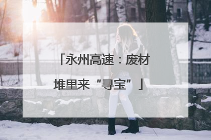 永州高速：废材堆里来“寻宝”