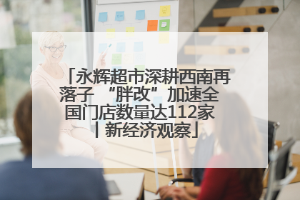 永辉超市深耕西南再落子 “胖改”加速全国门店数量达112家丨新经济观察