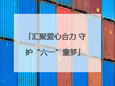汇聚爱心合力 守护“六一”童梦