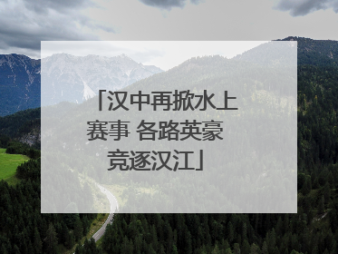 汉中再掀水上赛事 各路英豪竞逐汉江