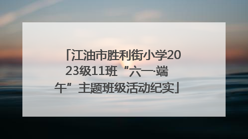江油市胜利街小学2023级11班“六一·端午”主题班级活动纪实