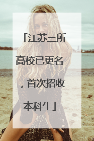 江苏三所高校已更名，首次招收本科生
