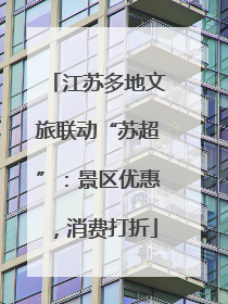 江苏多地文旅联动“苏超”：景区优惠，消费打折