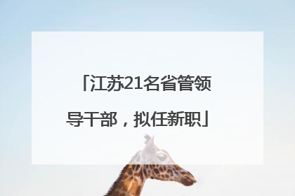 江苏21名省管领导干部，拟任新职