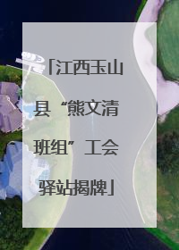江西玉山县“熊文清班组”工会驿站揭牌